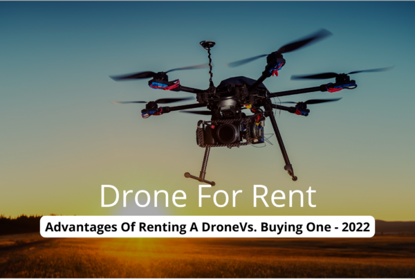 Drone For Rent: Advantages Of Renting A DroneVs. Buying One - 2022
