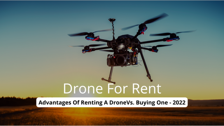 Drone For Rent: Advantages Of Renting A DroneVs. Buying One – 2022