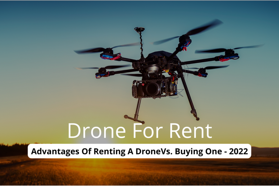 Drone For Rent: Advantages Of Renting A DroneVs. Buying One - 2022