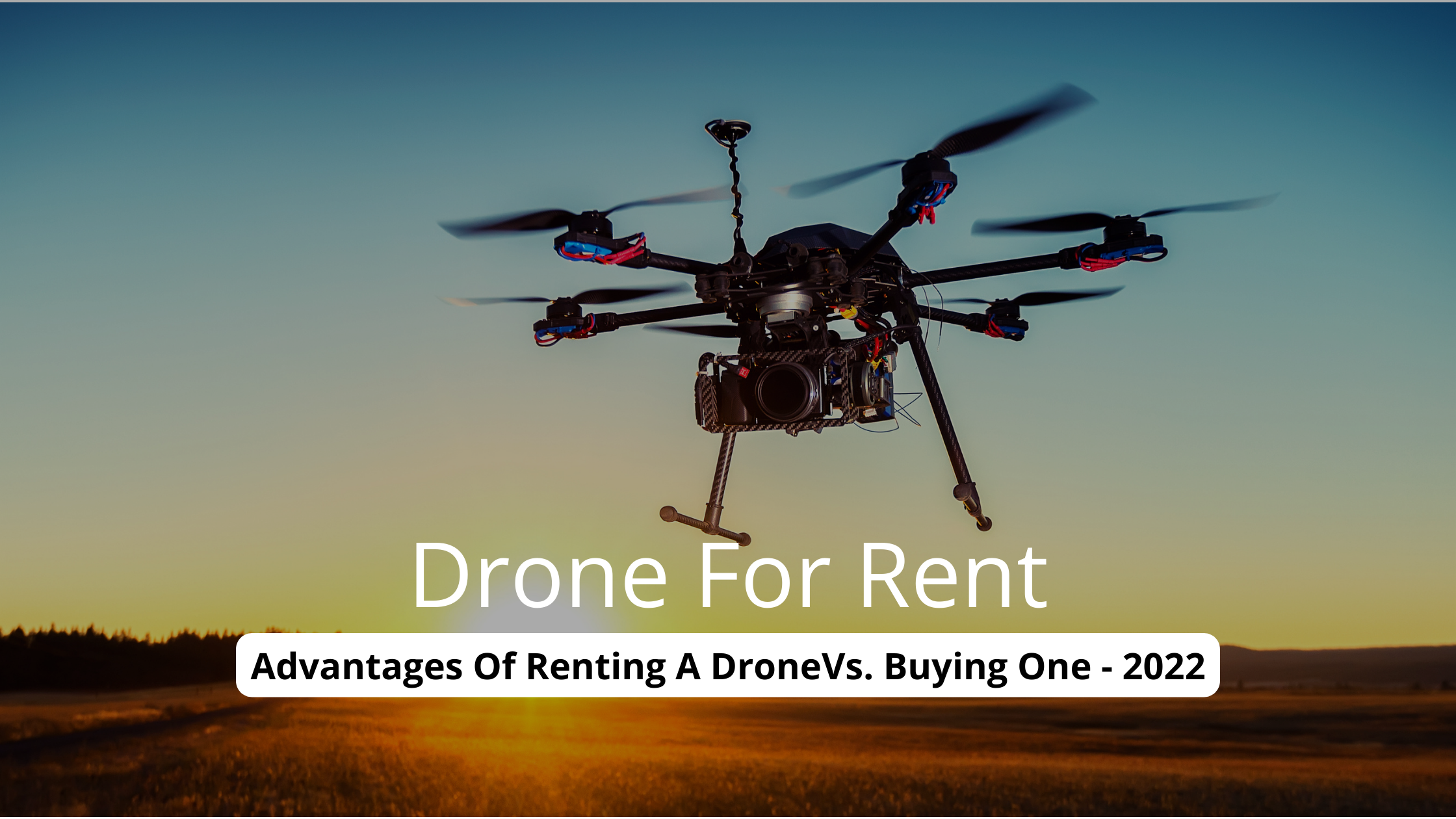 Drone For Rent: Advantages Of Renting A DroneVs. Buying One - 2022