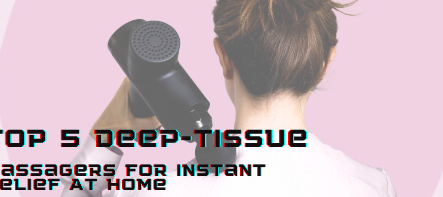 Top 5 Deep-tissue Massagers For Instant Relief At Home