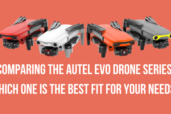 Comparing the Autel EVO drone series: Which one is the best fit for your needs?