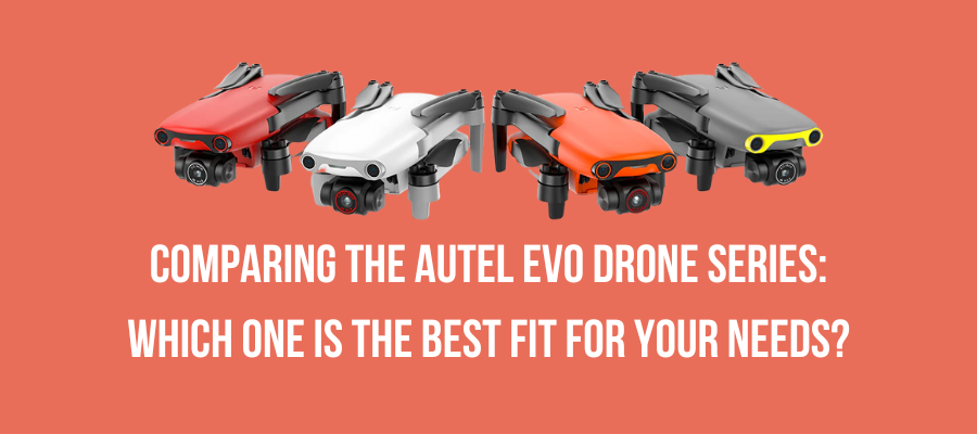 Comparing the Autel EVO drone series: Which one is the best fit for your needs?