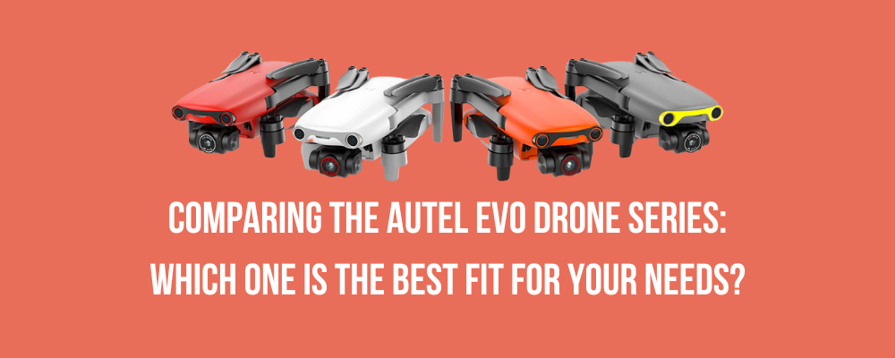 Comparing the Autel EVO drone series: Which one is the best fit for your needs?