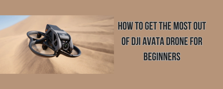 How to Get the Most Out of DJI Avata Drone for Beginners